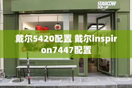 戴尔5420配置 戴尔inspiron7447配置