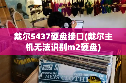 戴尔5437硬盘接口(戴尔主机无法识别m2硬盘)