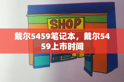 戴尔5459笔记本，戴尔5459上市时间