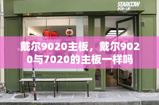 戴尔9020主板，戴尔9020与7020的主板一样吗