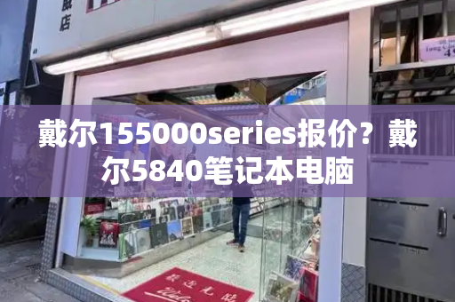 戴尔155000series报价？戴尔5840笔记本电脑