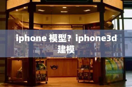 iphone 模型？iphone3d建模