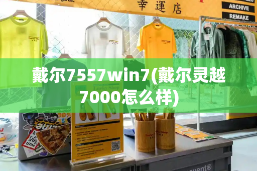 戴尔7557win7(戴尔灵越7000怎么样)