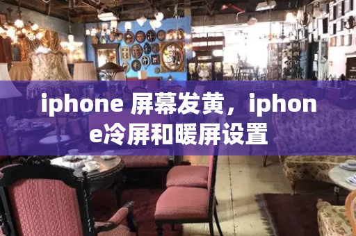 iphone 屏幕发黄，iphone冷屏和暖屏设置