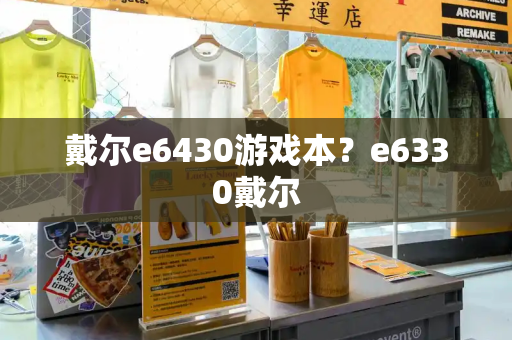 戴尔e6430游戏本？e6330戴尔