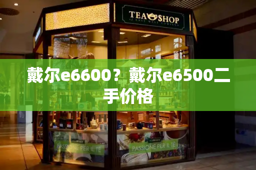 戴尔e6600？戴尔e6500二手价格