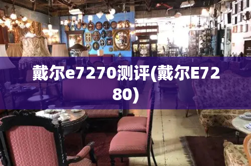 戴尔e7270测评(戴尔E7280)