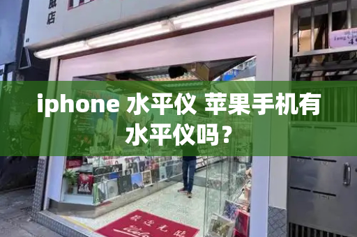 iphone 水平仪 苹果手机有水平仪吗？