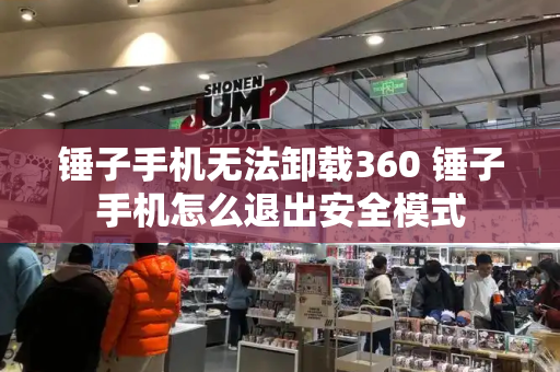 锤子手机无法卸载360 锤子手机怎么退出安全模式