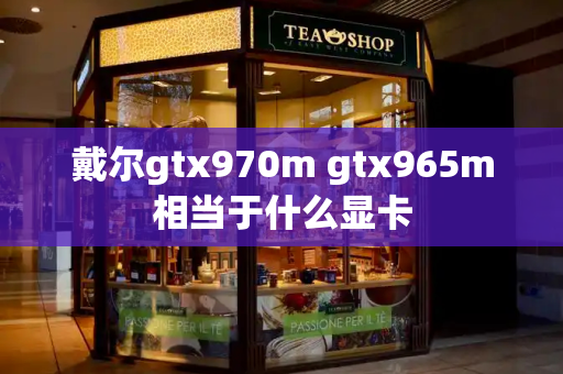 戴尔gtx970m gtx965m相当于什么显卡