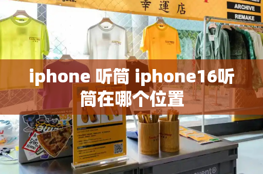 iphone 听筒 iphone16听筒在哪个位置