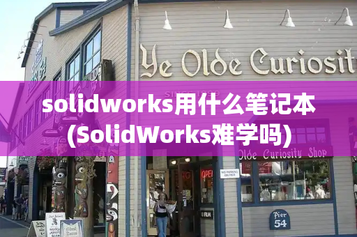 solidworks用什么笔记本(SolidWorks难学吗)-第1张图片-星选值得买