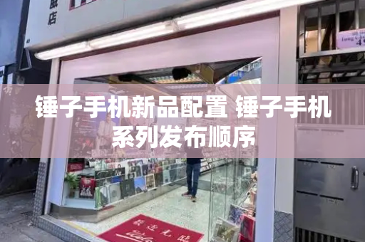 锤子手机新品配置 锤子手机系列发布顺序