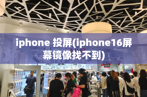 iphone 投屏(iphone16屏幕镜像找不到)-第1张图片-星选测评