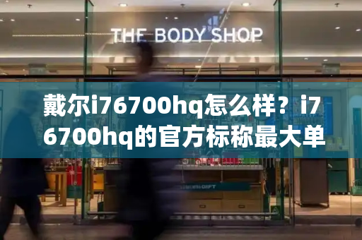 戴尔i76700hq怎么样？i7 6700hq的官方标称最大单核睿频