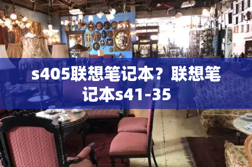 s405联想笔记本？联想笔记本s41-35