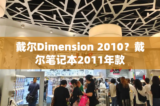 戴尔Dimension 2010？戴尔笔记本2011年款-第1张图片-星选值得买