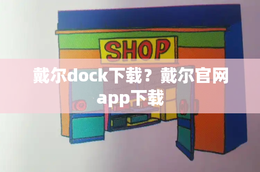 戴尔dock下载？戴尔官网app下载