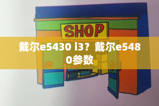 戴尔e5430 i3？戴尔e5480参数