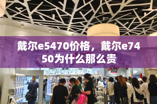 戴尔e5470价格，戴尔e7450为什么那么贵