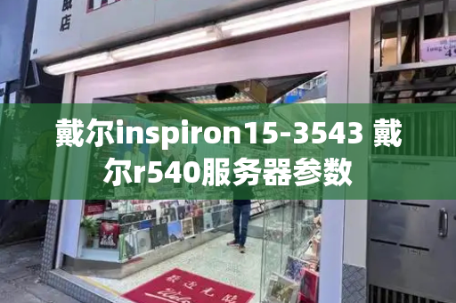 戴尔inspiron15-3543 戴尔r540服务器参数