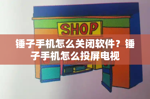 锤子手机怎么关闭软件？锤子手机怎么投屏电视-第1张图片-星选测评