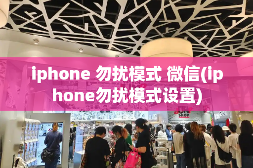 iphone 勿扰模式 微信(iphone勿扰模式设置)-第1张图片-星选测评