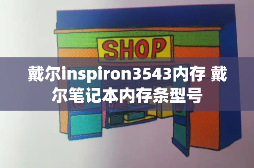 戴尔inspiron3543内存 戴尔笔记本内存条型号