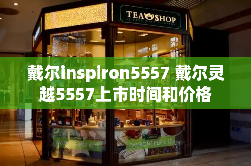 戴尔inspiron5557 戴尔灵越5557上市时间和价格