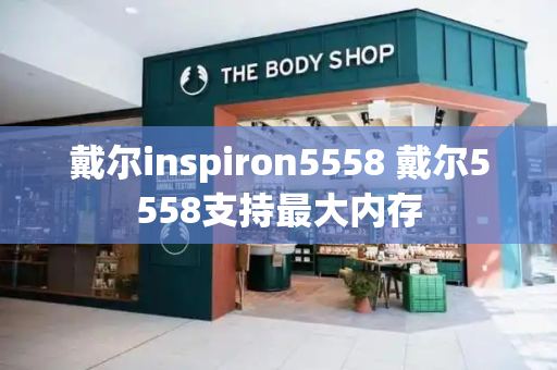 戴尔inspiron5558 戴尔5558支持最大内存