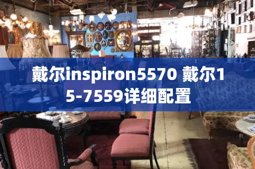 戴尔inspiron5570 戴尔15-7559详细配置