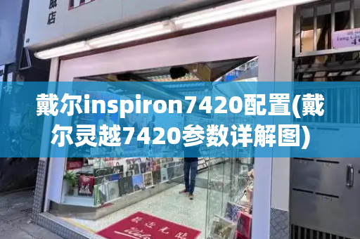 戴尔inspiron7420配置(戴尔灵越7420参数详解图)-第1张图片-星选值得买