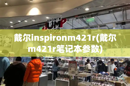 戴尔inspironm421r(戴尔m421r笔记本参数)