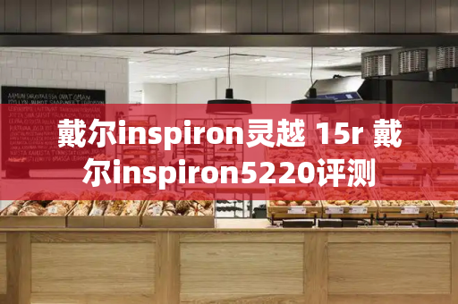 戴尔inspiron灵越 15r 戴尔inspiron5220评测