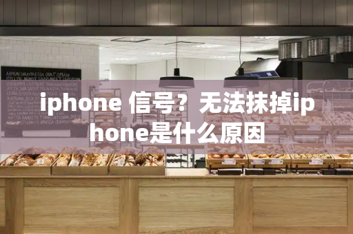 iphone 信号？无法抹掉iphone是什么原因