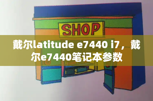 戴尔latitude e7440 i7，戴尔e7440笔记本参数