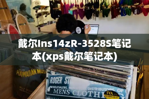 戴尔Ins14zR-3528S笔记本(xps戴尔笔记本)