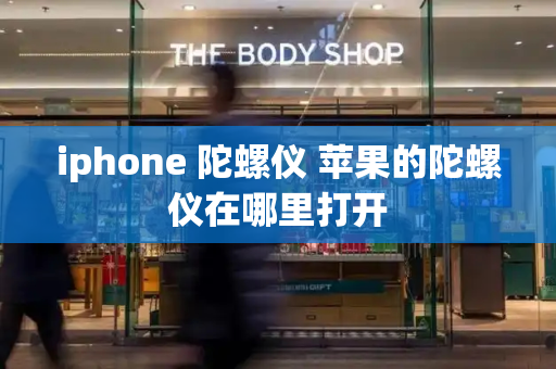 iphone 陀螺仪 苹果的陀螺仪在哪里打开