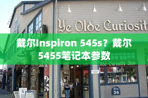 戴尔Inspiron 545s？戴尔5455笔记本参数