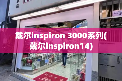 戴尔inspiron 3000系列(戴尔inspiron14)-第1张图片-星选值得买