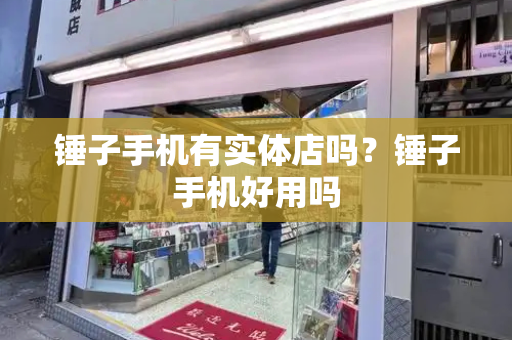 锤子手机有实体店吗？锤子手机好用吗-第1张图片-星选测评