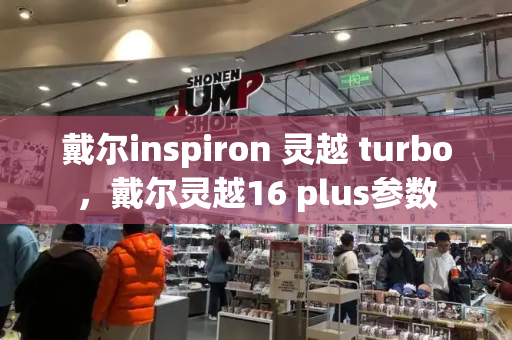 戴尔inspiron 灵越 turbo，戴尔灵越16 plus参数-第1张图片-星选值得买