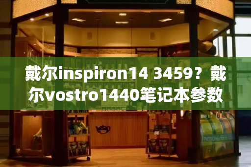 戴尔inspiron14 3459？戴尔vostro1440笔记本参数