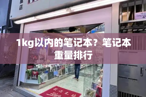 1kg以内的笔记本？笔记本重量排行