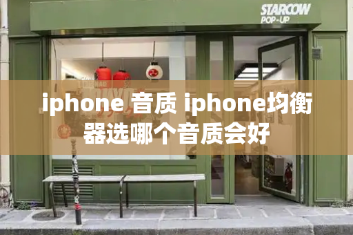 iphone 音质 iphone均衡器选哪个音质会好