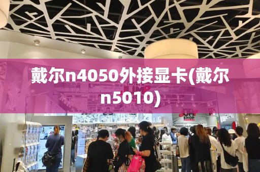 戴尔n4050外接显卡(戴尔n5010)