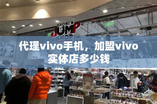 代理vivo手机，加盟vivo实体店多少钱-第1张图片-星选测评