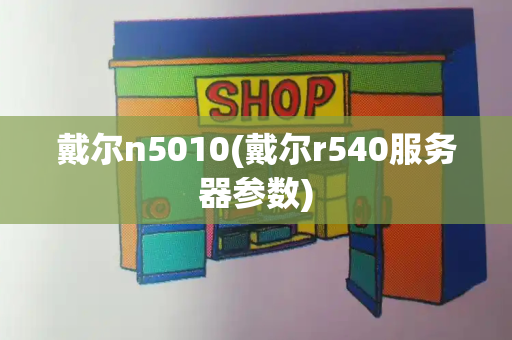 戴尔n5010(戴尔r540服务器参数)