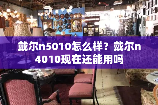 戴尔n5010怎么样？戴尔n4010现在还能用吗