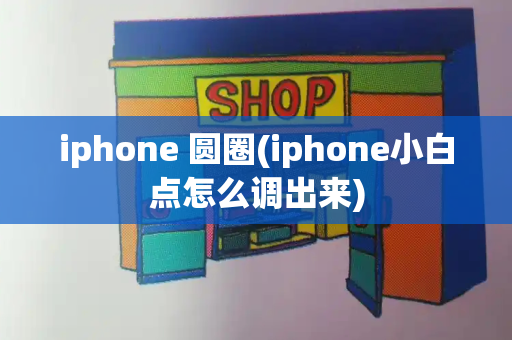 iphone 圆圈(iphone小白点怎么调出来)-第1张图片-星选测评